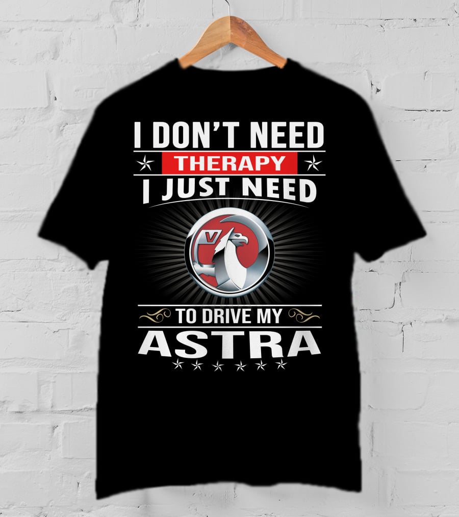 I Don't Need Therapy I Just Need To Drive My Vauxhall Astra T-Shirt