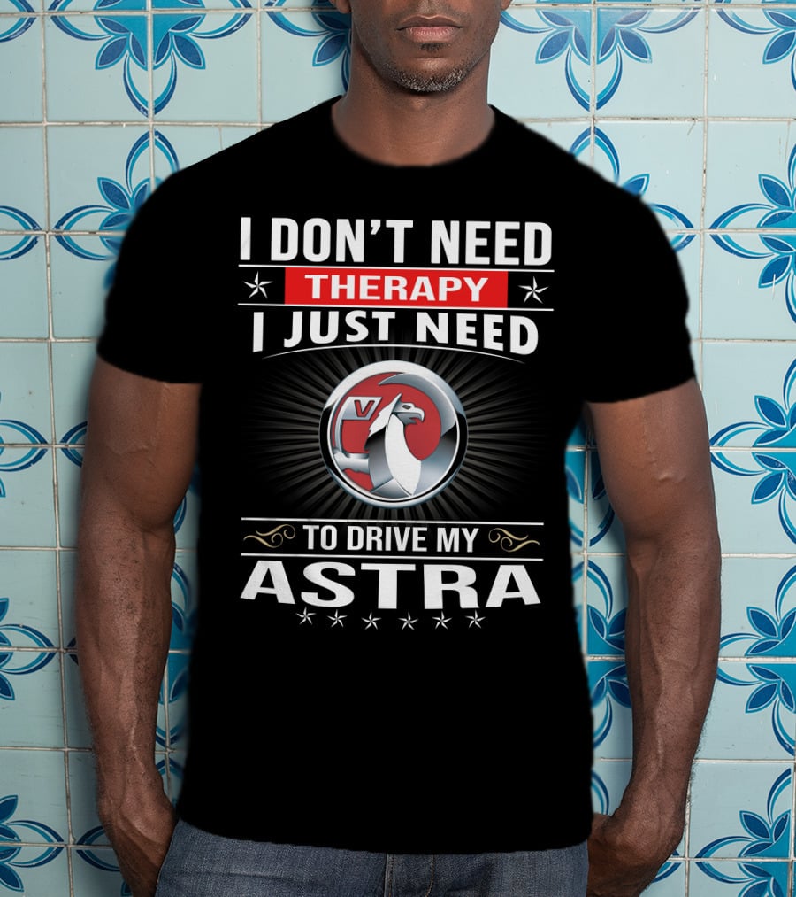 I Don't Need Therapy I Just Need To Drive My Vauxhall Astra T-Shirt