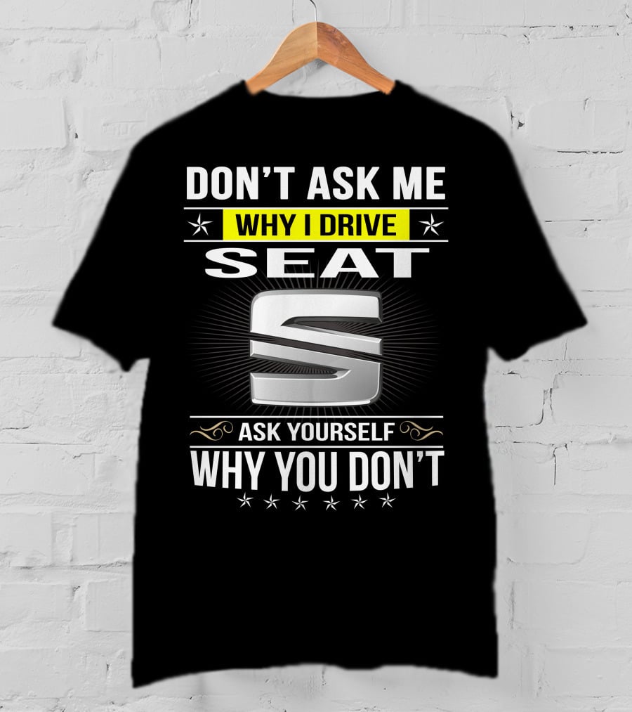 Don't Ask Me Why I Drive Seat Ask Yourself Why You Don't T-Shirt