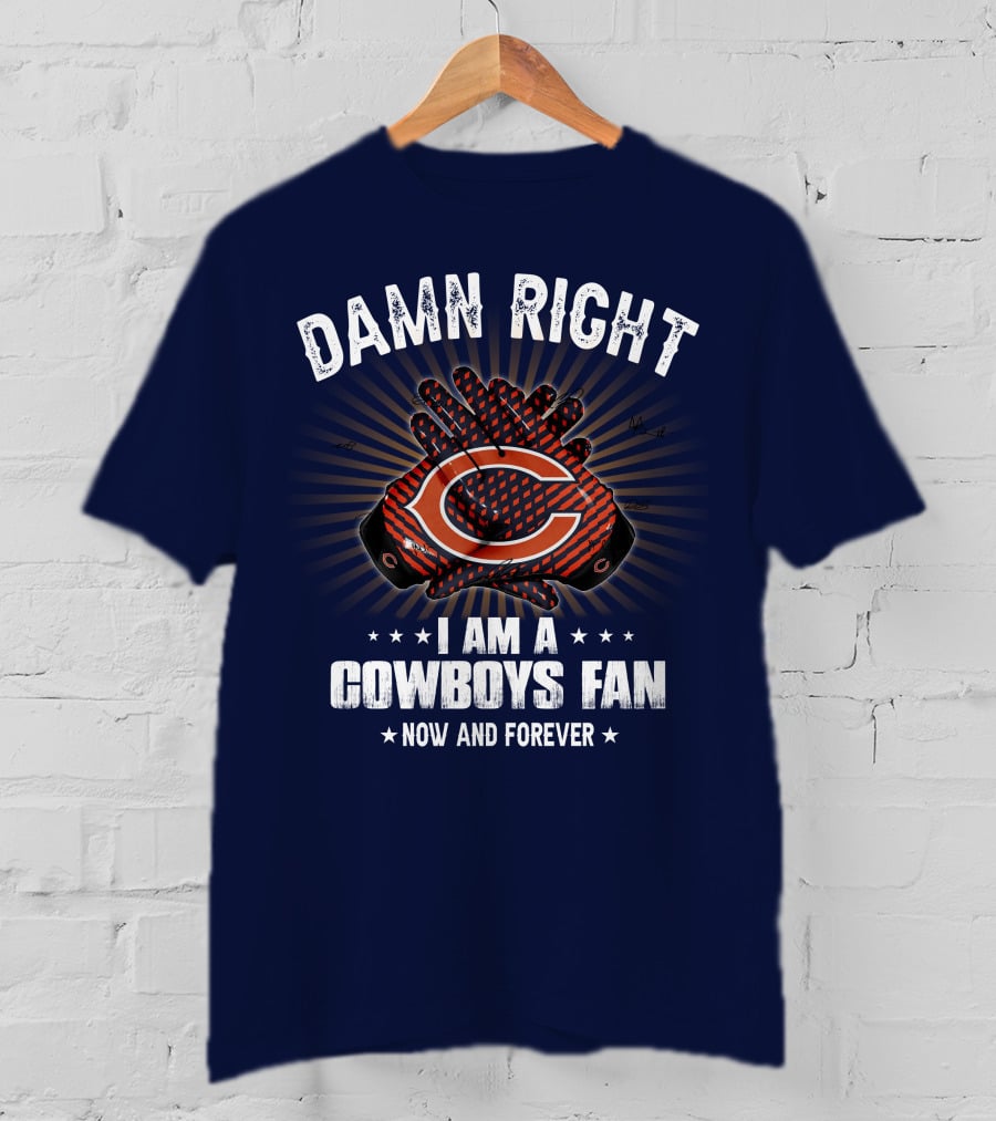 Damn Right I Am A Cowboys Fan Now And Forever Bears T-Shirt