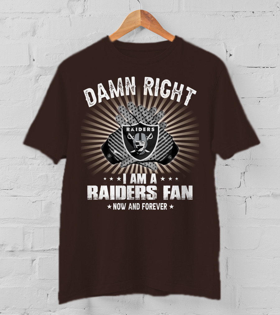 Damn Right I Am A Raiders Fan Now And Forever T-Shirt