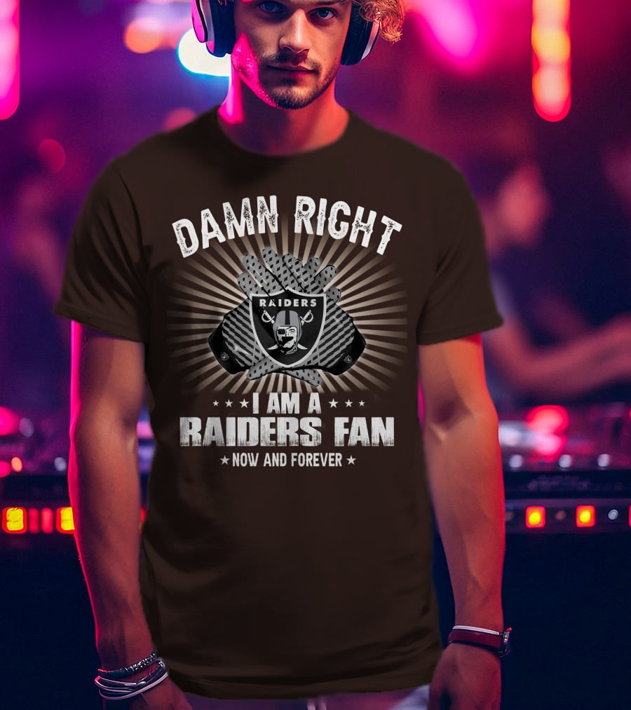 Damn Right I Am A Raiders Fan Now And Forever T-Shirt