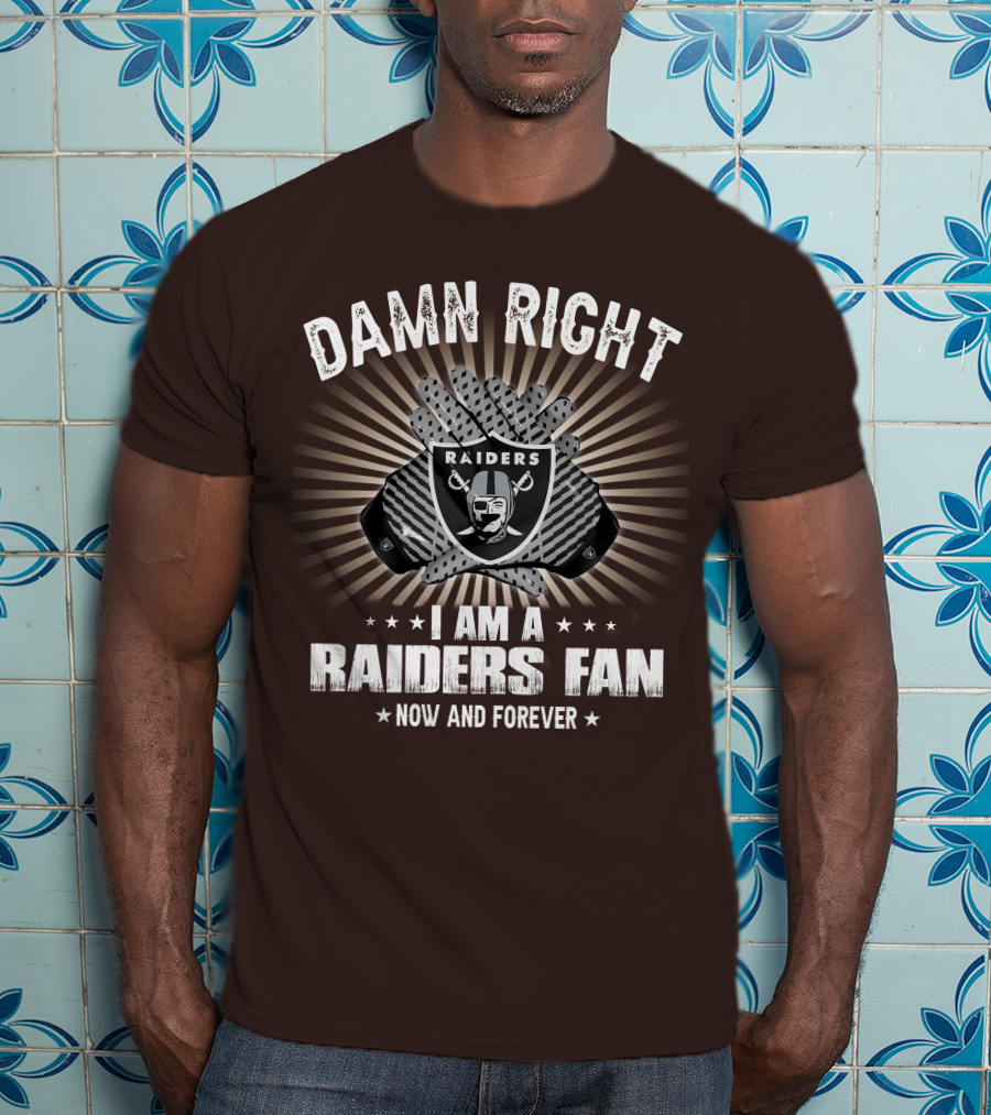 Damn Right I Am A Raiders Fan Now And Forever T-Shirt