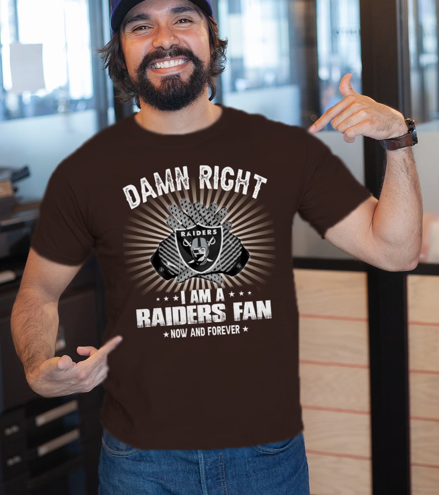 Damn Right I Am A Raiders Fan Now And Forever T-Shirt