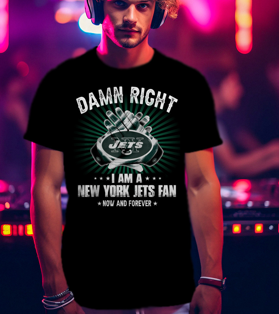 Damn Right I Am A New York Jets Fan Now And Forever Jets T-Shirt