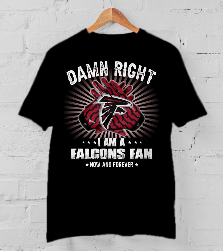 Damn Right I Am A Falcons Fan Now And Forever T-Shirt