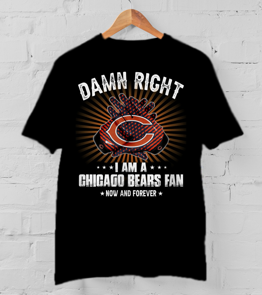Damn Right I Am A Chicago Bears Fan Now And Forever T-Shirt
