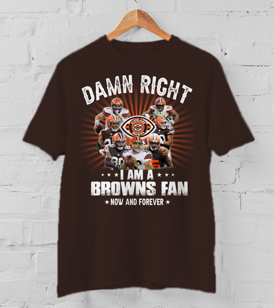 Damn Right I Am A Cleveland Browns Fan Now And Forever T-Shirt