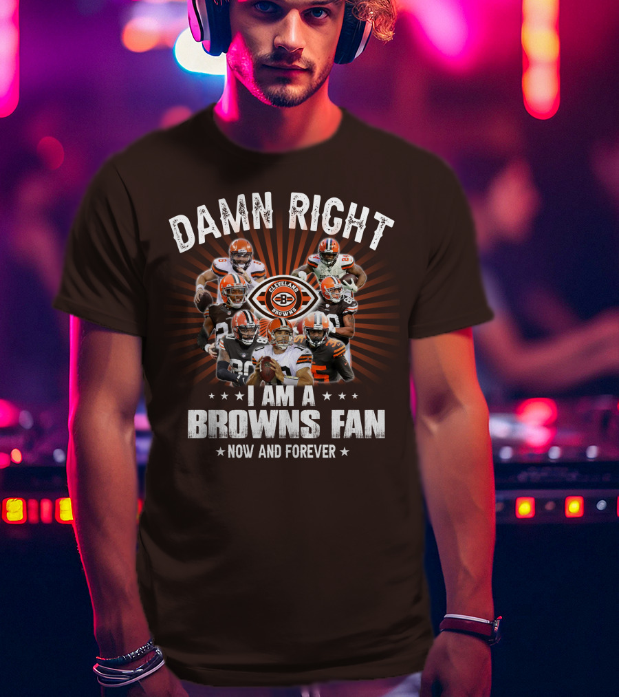 Damn Right I Am A Cleveland Browns Fan Now And Forever T-Shirt