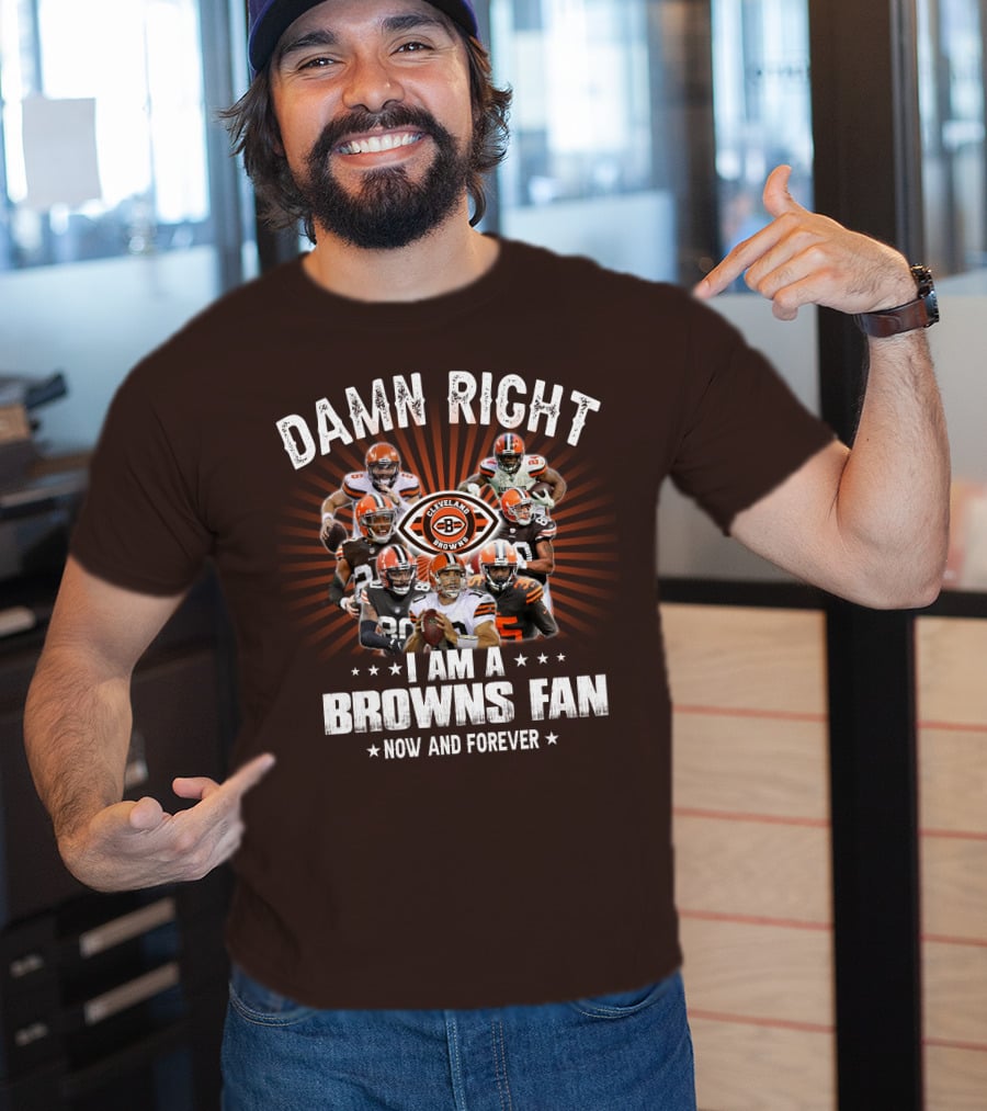 Damn Right I Am A Cleveland Browns Fan Now And Forever T-Shirt