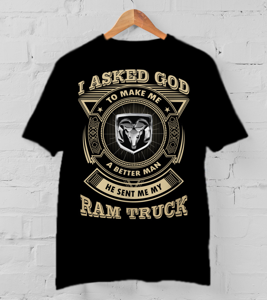 I Asked God To Make Me A Better Man He Sent Me My Ram Truck T-Shirt