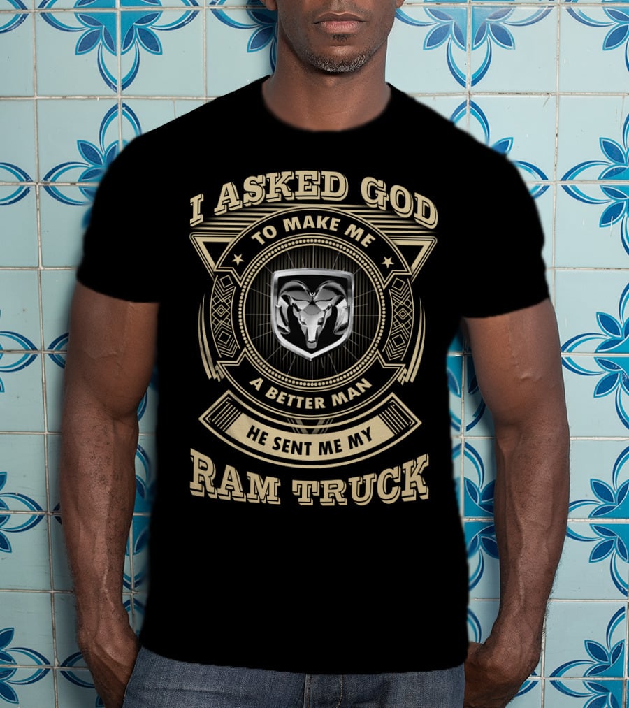 I Asked God To Make Me A Better Man He Sent Me My Ram Truck T-Shirt