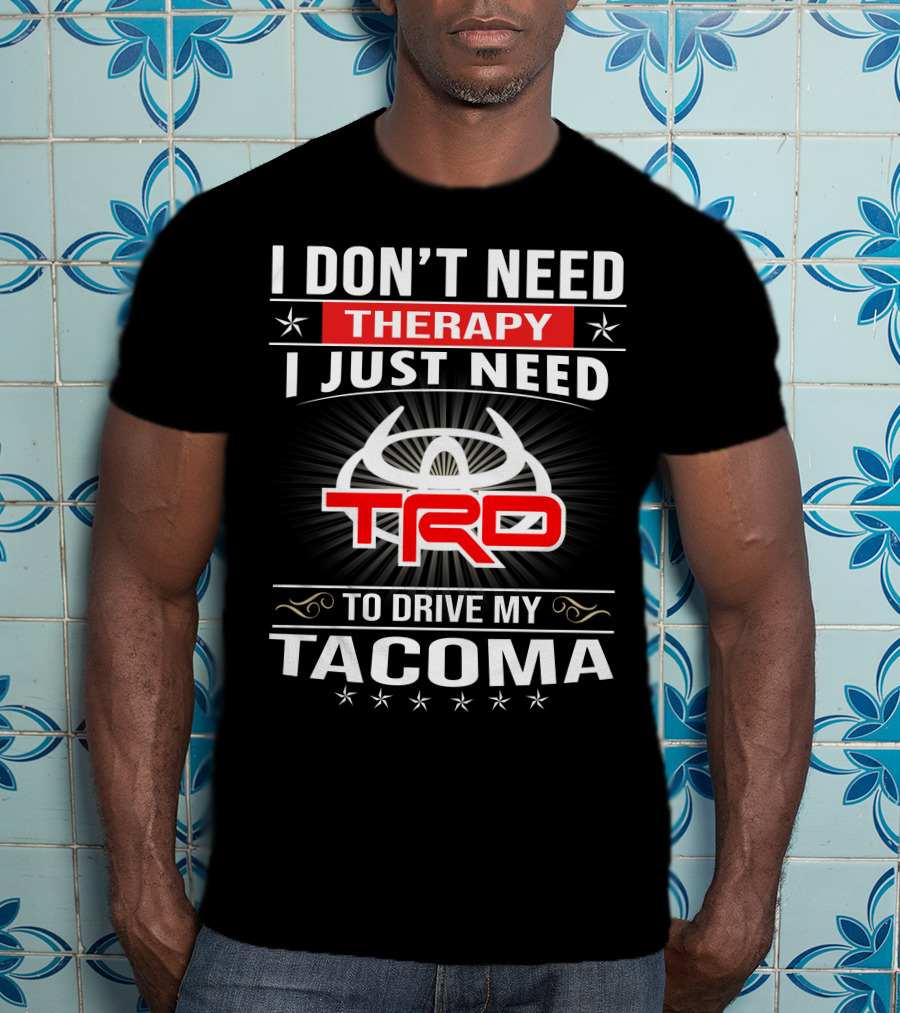 I Don't Need Therapy I Just Need Trd To Drive My Tacoma T-Shirt