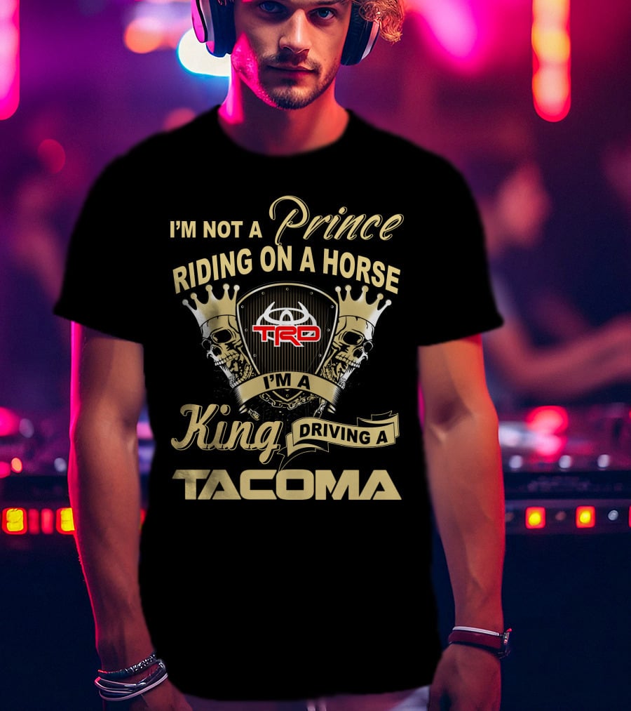 I'm Not A Prince Riding On A Horse I'm A King Driving A Tacoma Trd T-Shirt