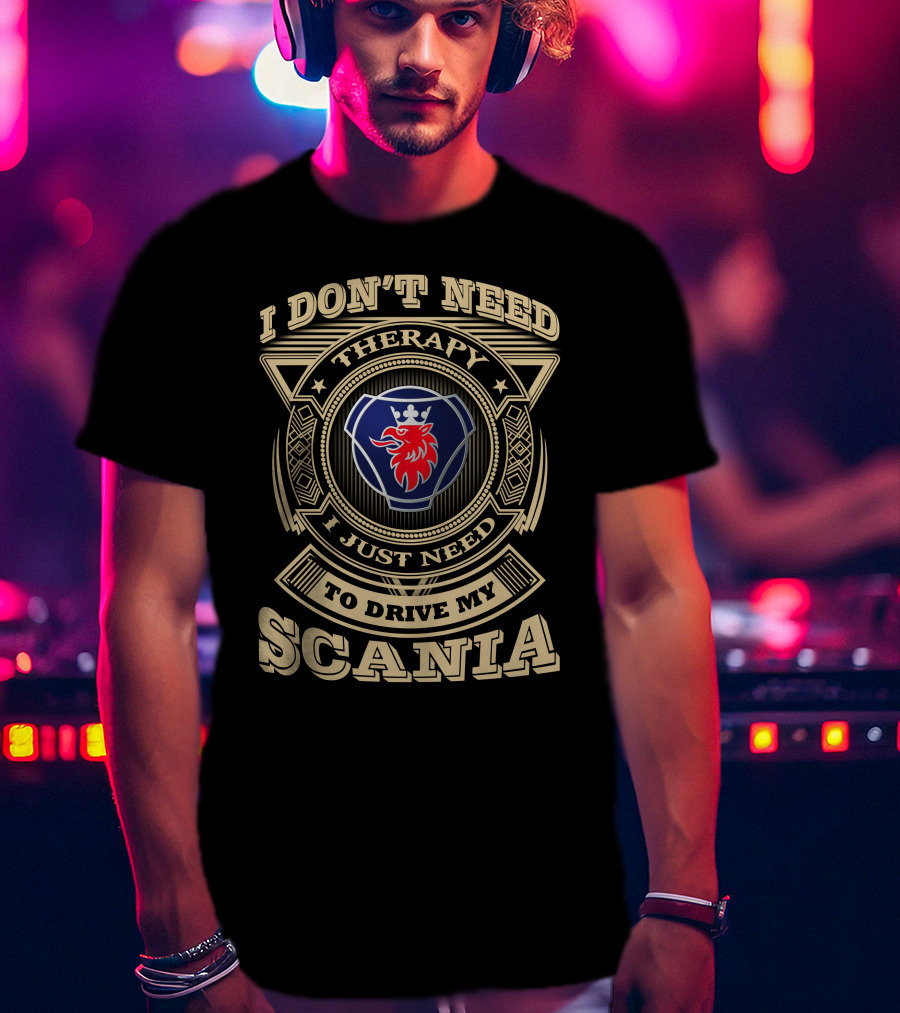 I Don't Need Therapy I Just Need To Drive My Scania T-Shirt