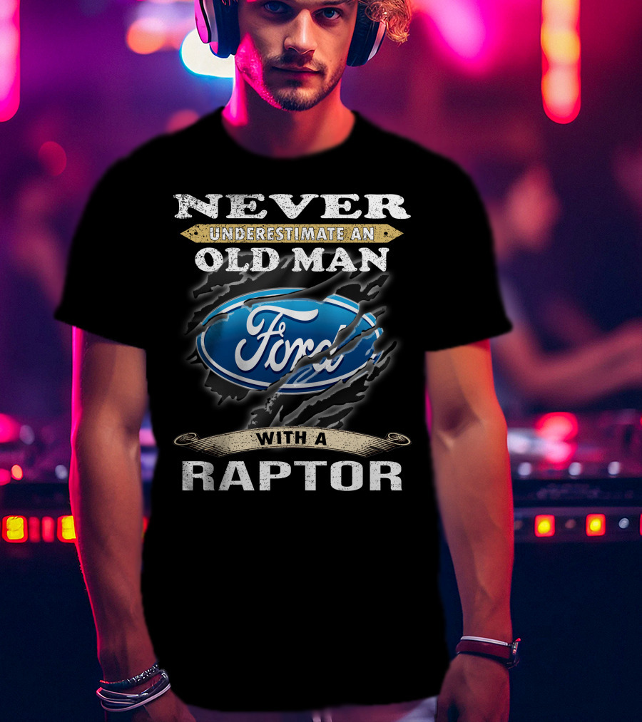 Never Underestimate An Old Man With A Ford Raptor T-Shirt
