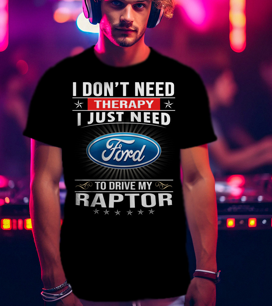 I Don't Need Therapy I Just Need Ford To Drive My Raptor T-Shirt