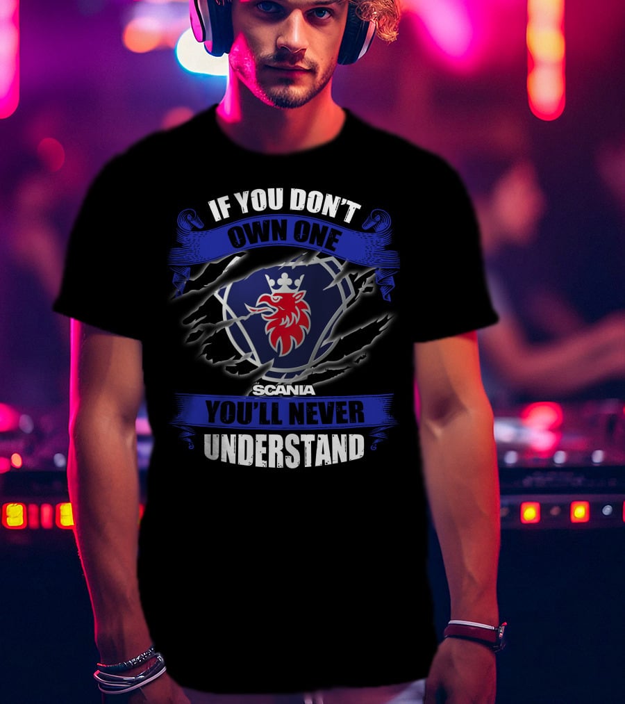 Scania 02 If You Don't Own One You'll Never Understand T-Shirt