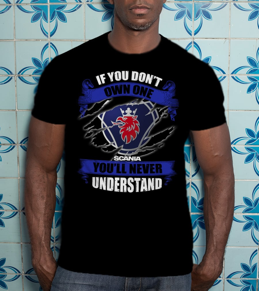 Scania 02 If You Don't Own One You'll Never Understand T-Shirt