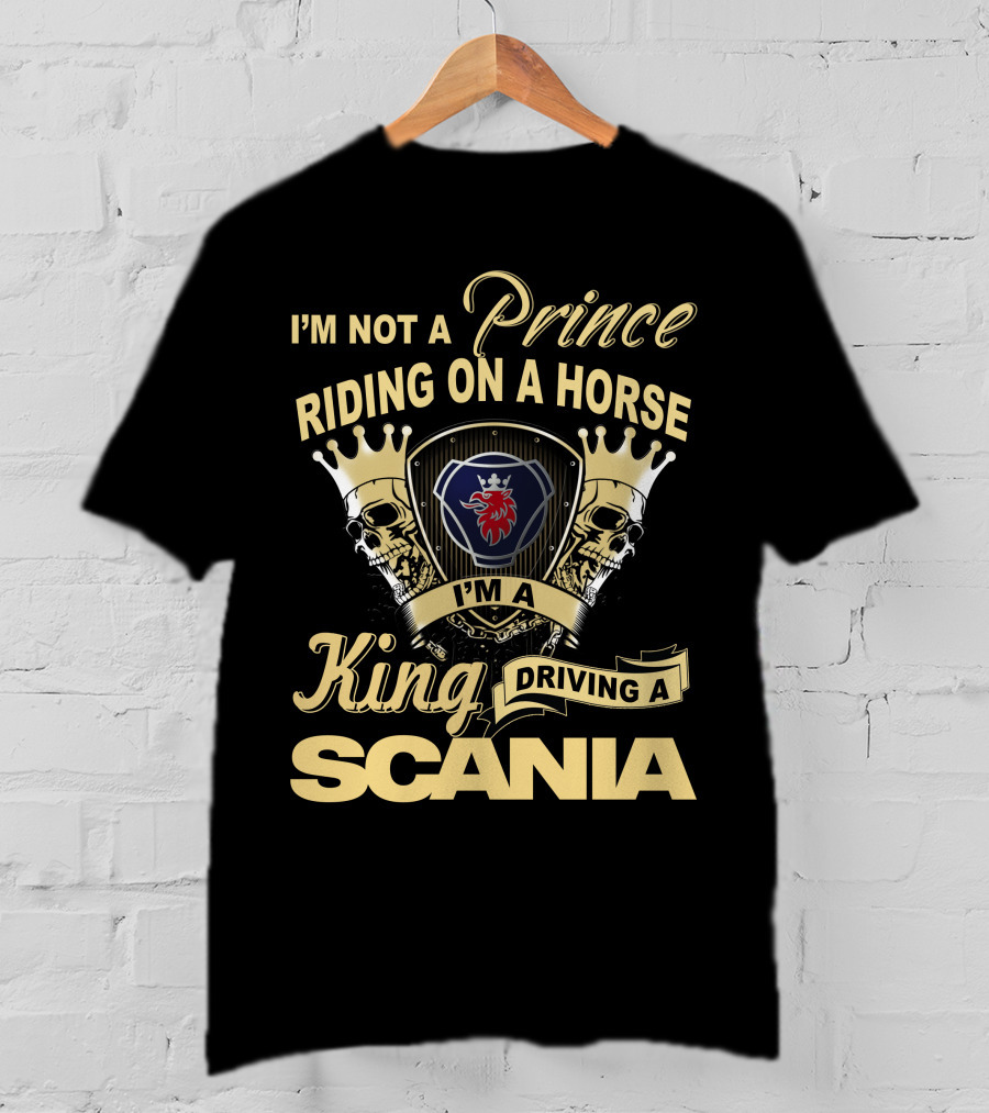 I'm Not A Prince Riding On A Horse I'm A King Driving A Scania T-Shirt