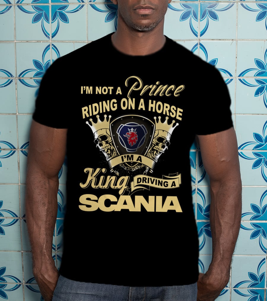 I'm Not A Prince Riding On A Horse I'm A King Driving A Scania T-Shirt
