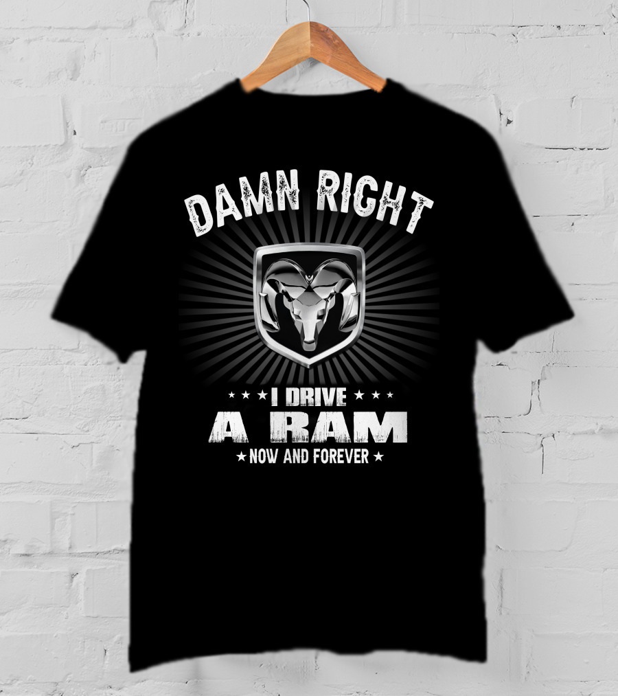 Damn Right I Drive A Ram Now And Forever T-Shirt