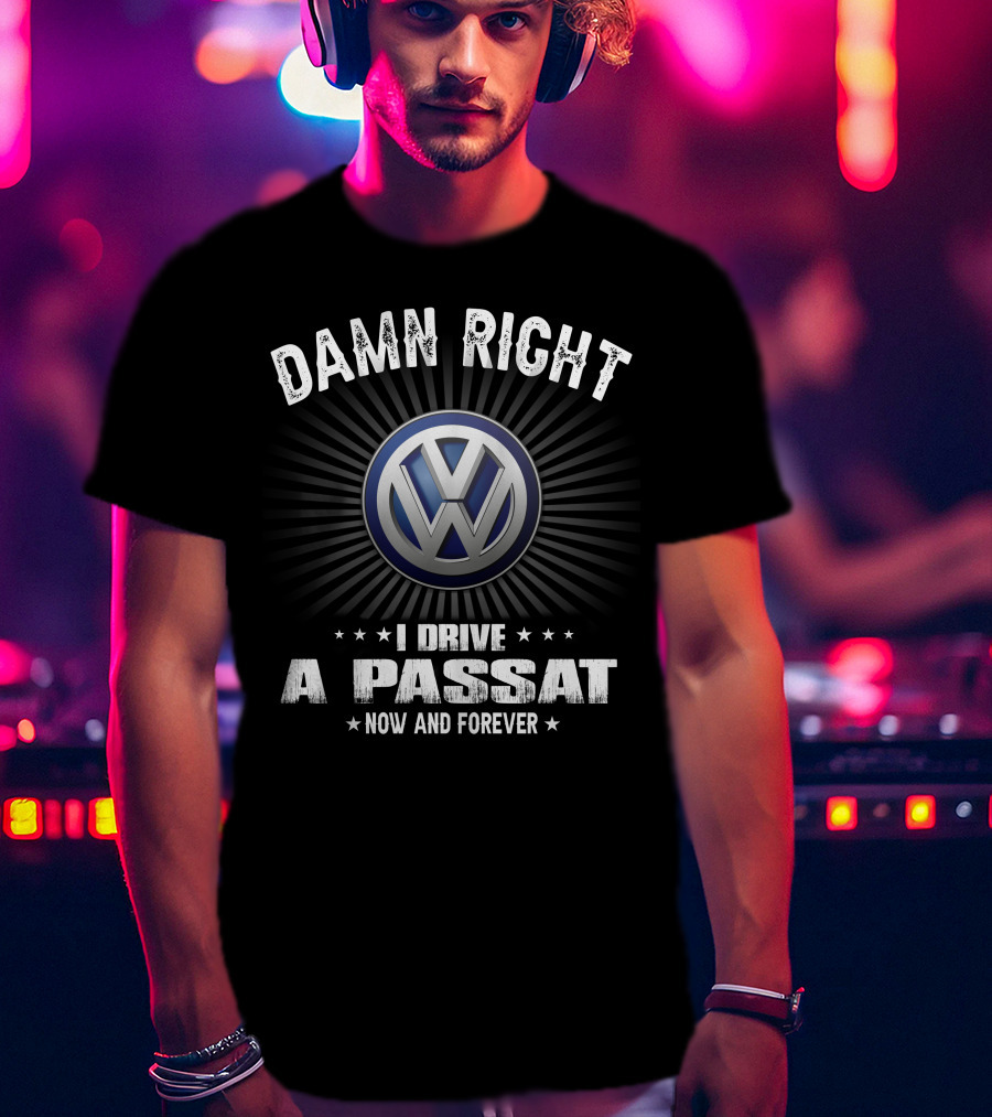 Damn Right I Drive A Passat Now And Forever Vw T-Shirt
