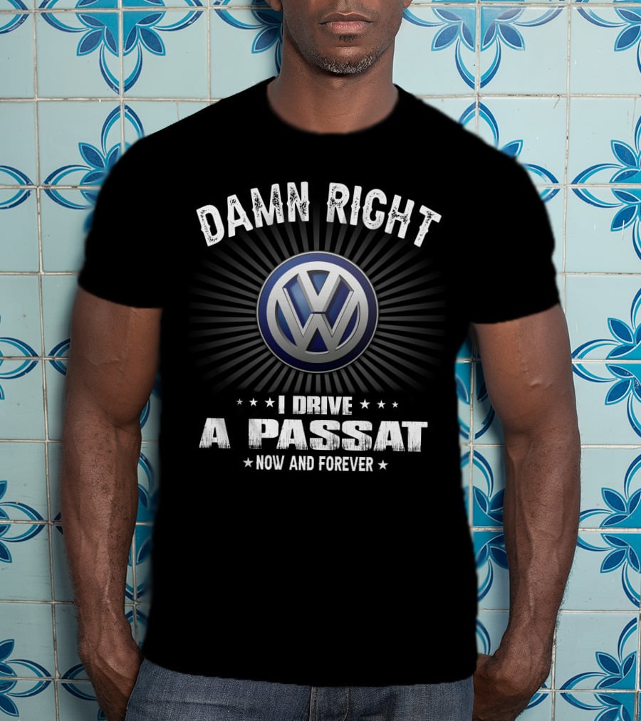 Damn Right I Drive A Passat Now And Forever Vw T-Shirt
