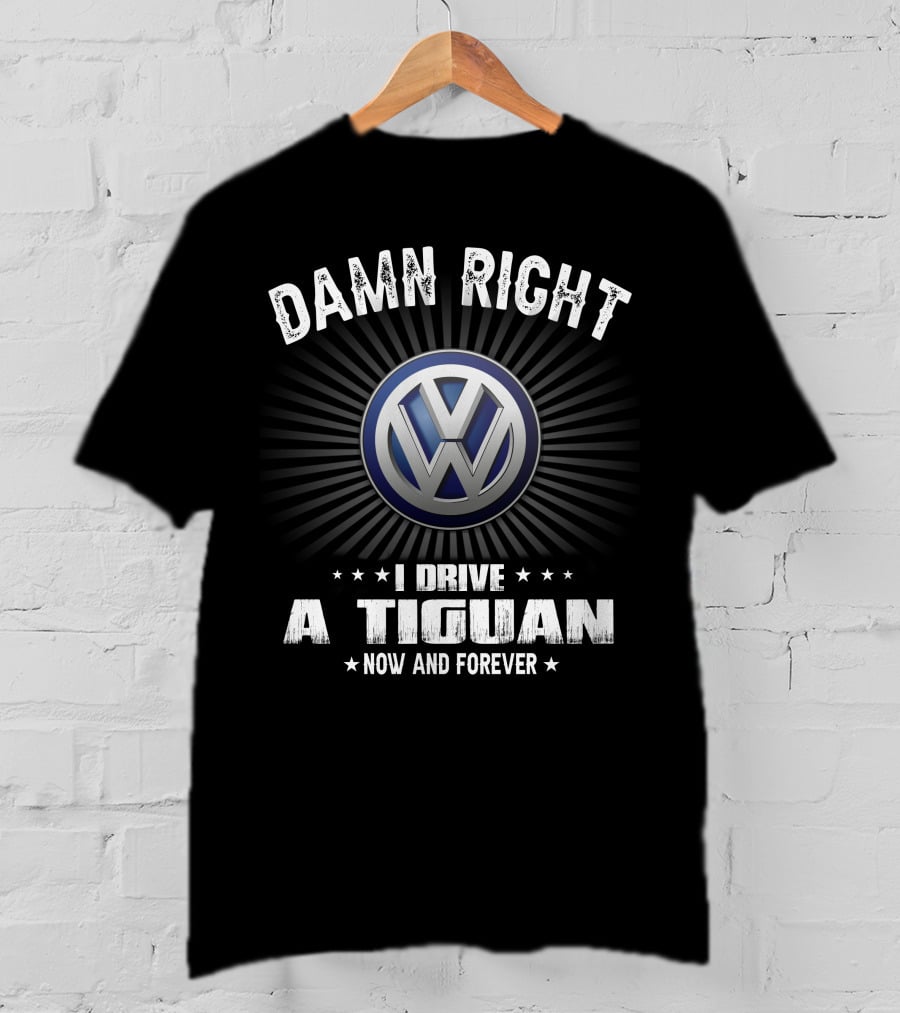 Damn Right I Drive A Tiguan Now And Forever Vw T-Shirt