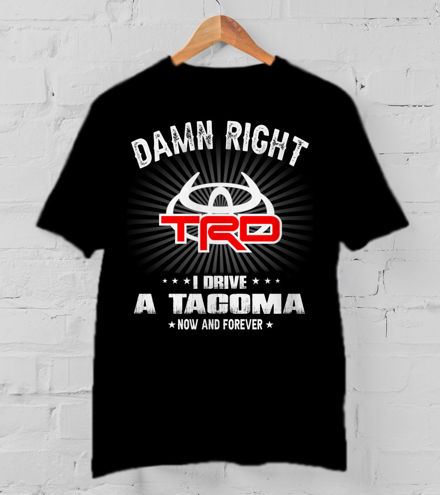 Damn Right Trd I Drive A Tacoma Now And Forever T-Shirt