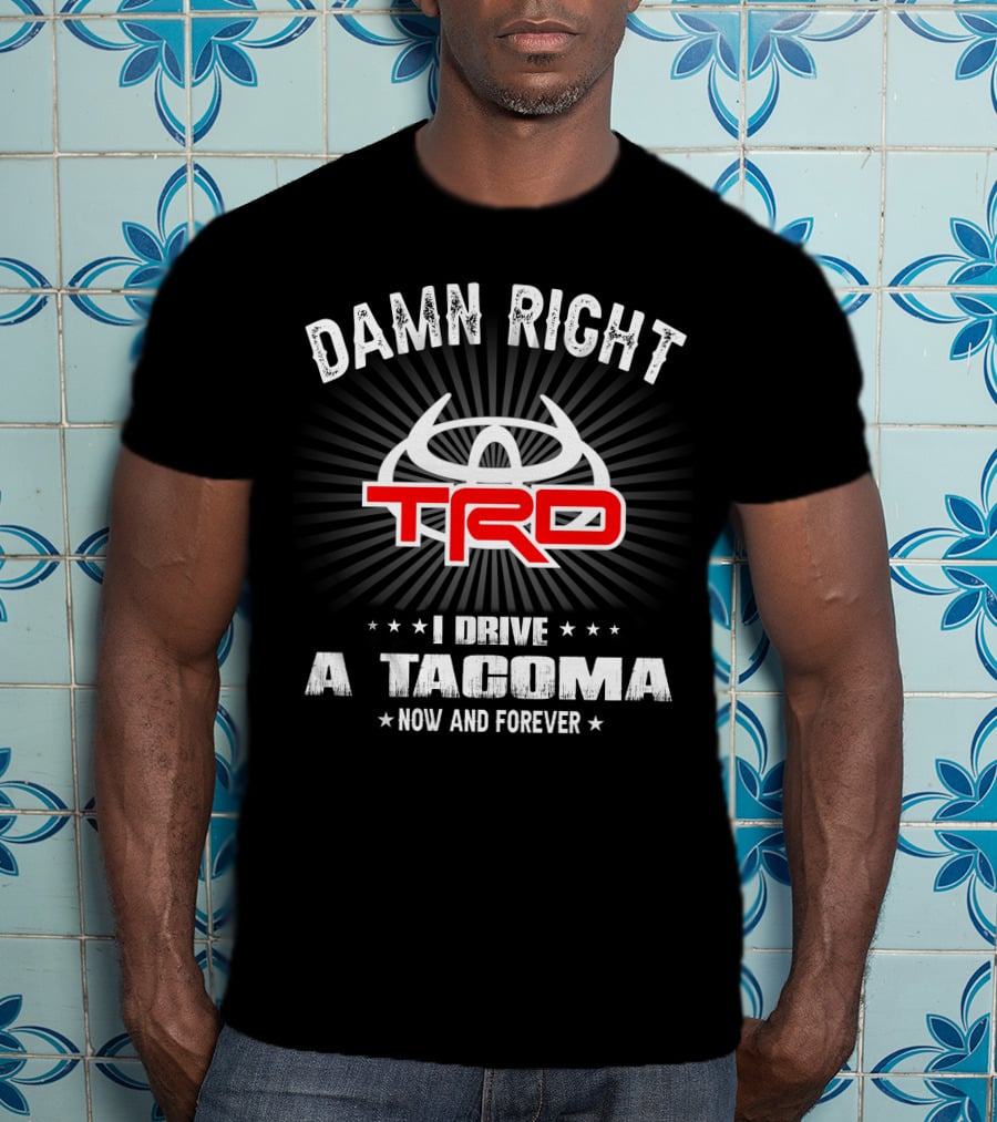 Damn Right Trd I Drive A Tacoma Now And Forever T-Shirt