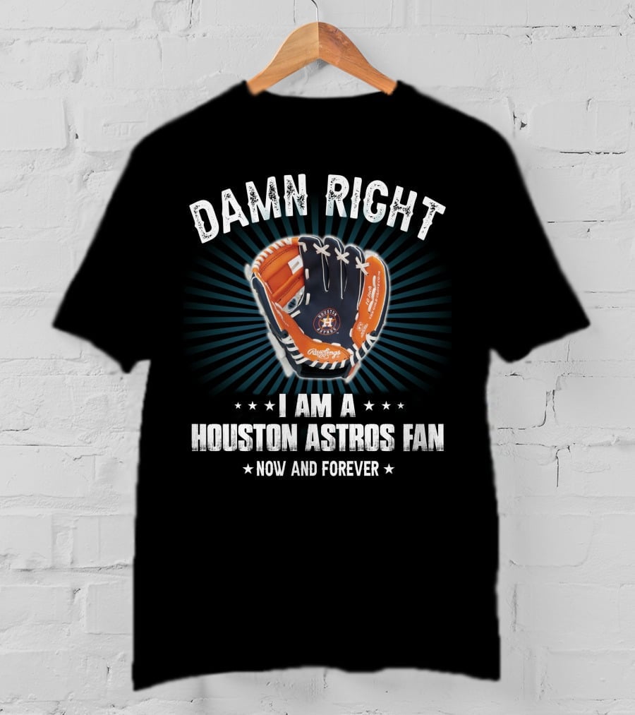 Damn Right Houston Astros Fan Now And Forever T-Shirt