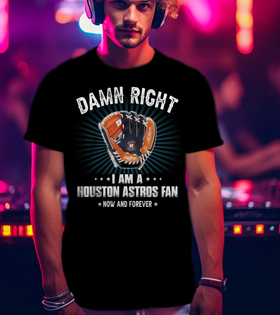 Damn Right Houston Astros Fan Now And Forever T-Shirt