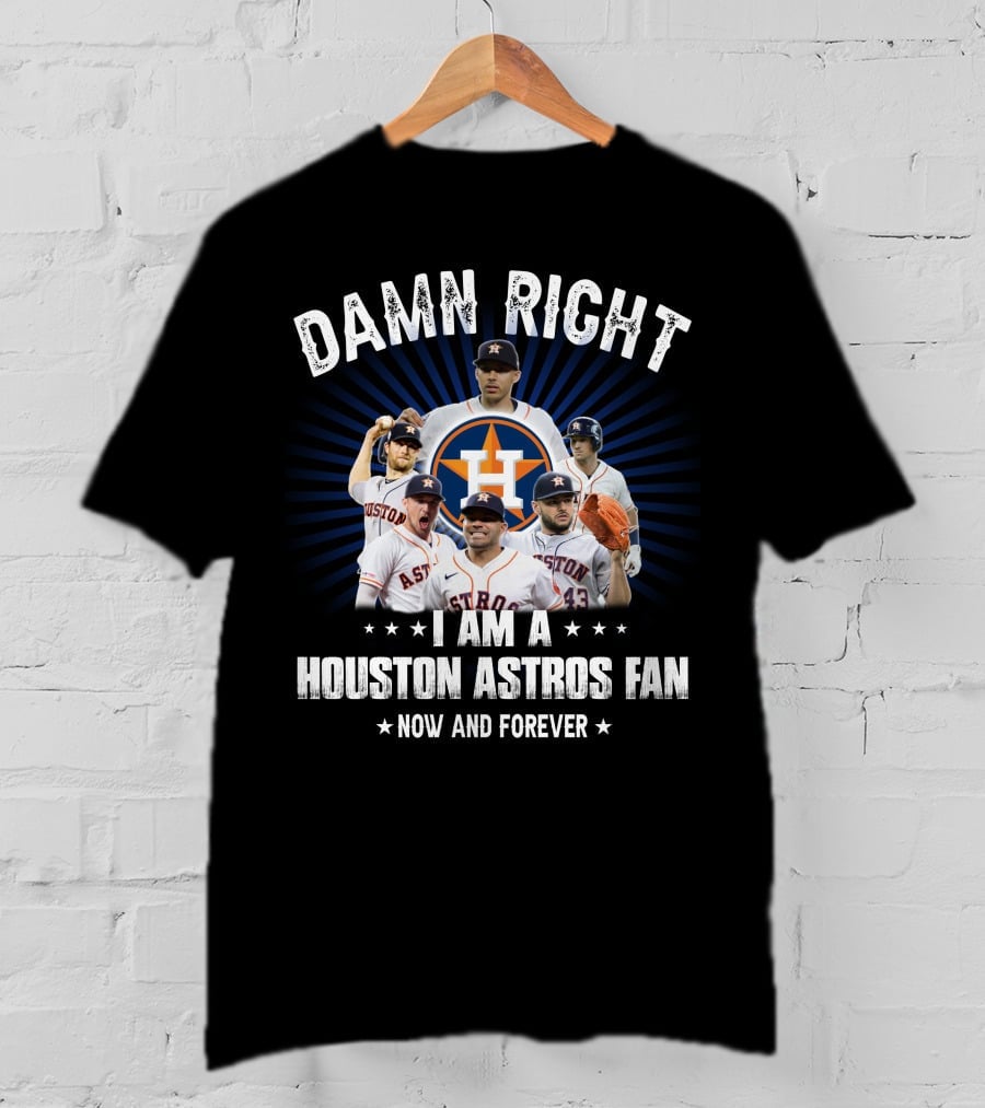 Damn Right I Am A Houston Astros Fan Now And Forever T-Shirt