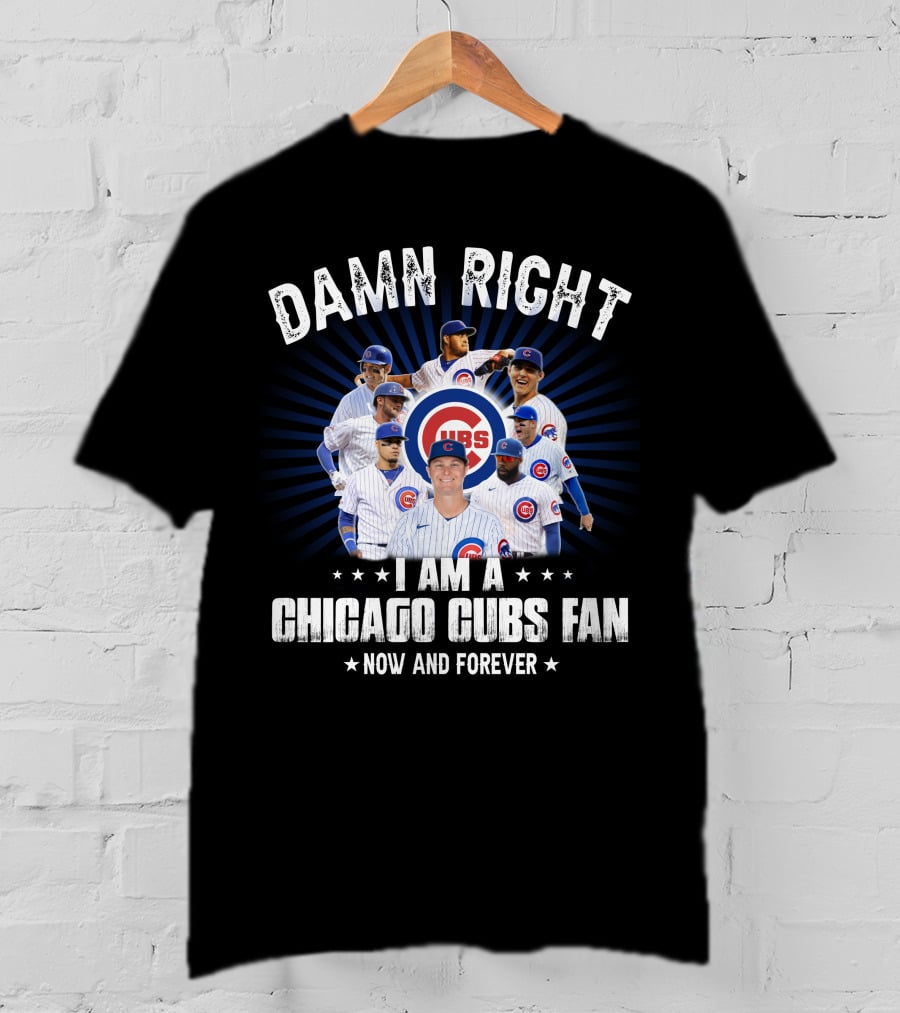 Damn Right I Am A Chicago Cubs Fan Now And Forever Cubs T-Shirt