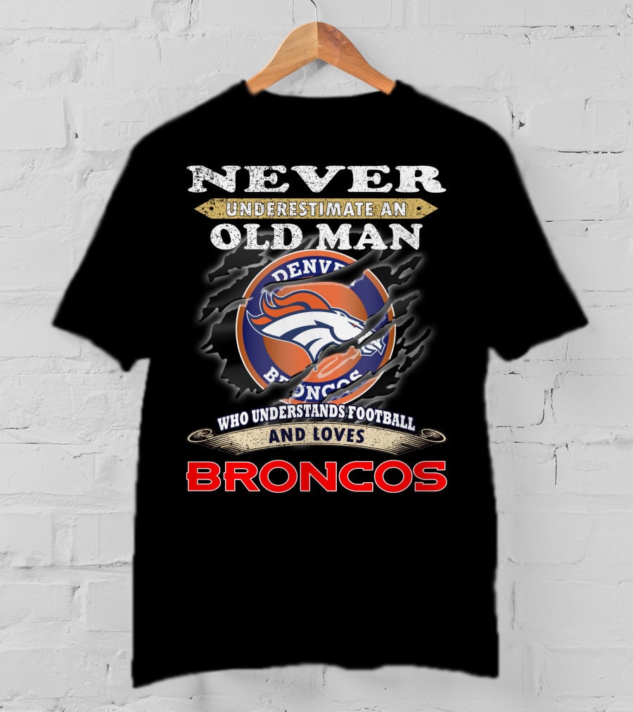 Never Underestimate An Old Man Who Understands Football And Loves Denver Broncos Broncos T-Shirt