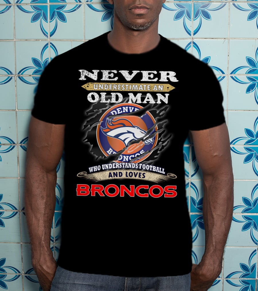 Never Underestimate An Old Man Who Understands Football And Loves Denver Broncos Broncos T-Shirt