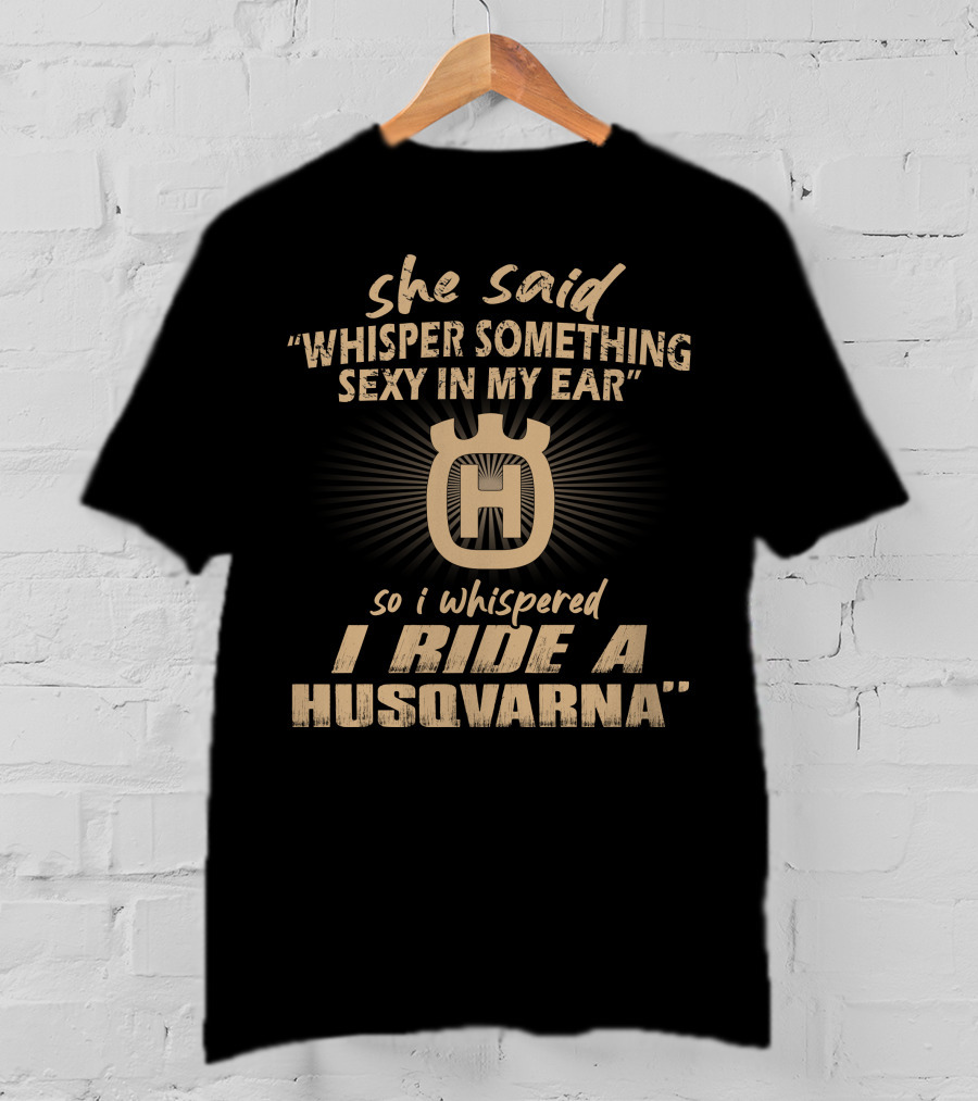 She Said Whisper Something Sexy In My Ear I Ride A Husqvarna T-Shirt