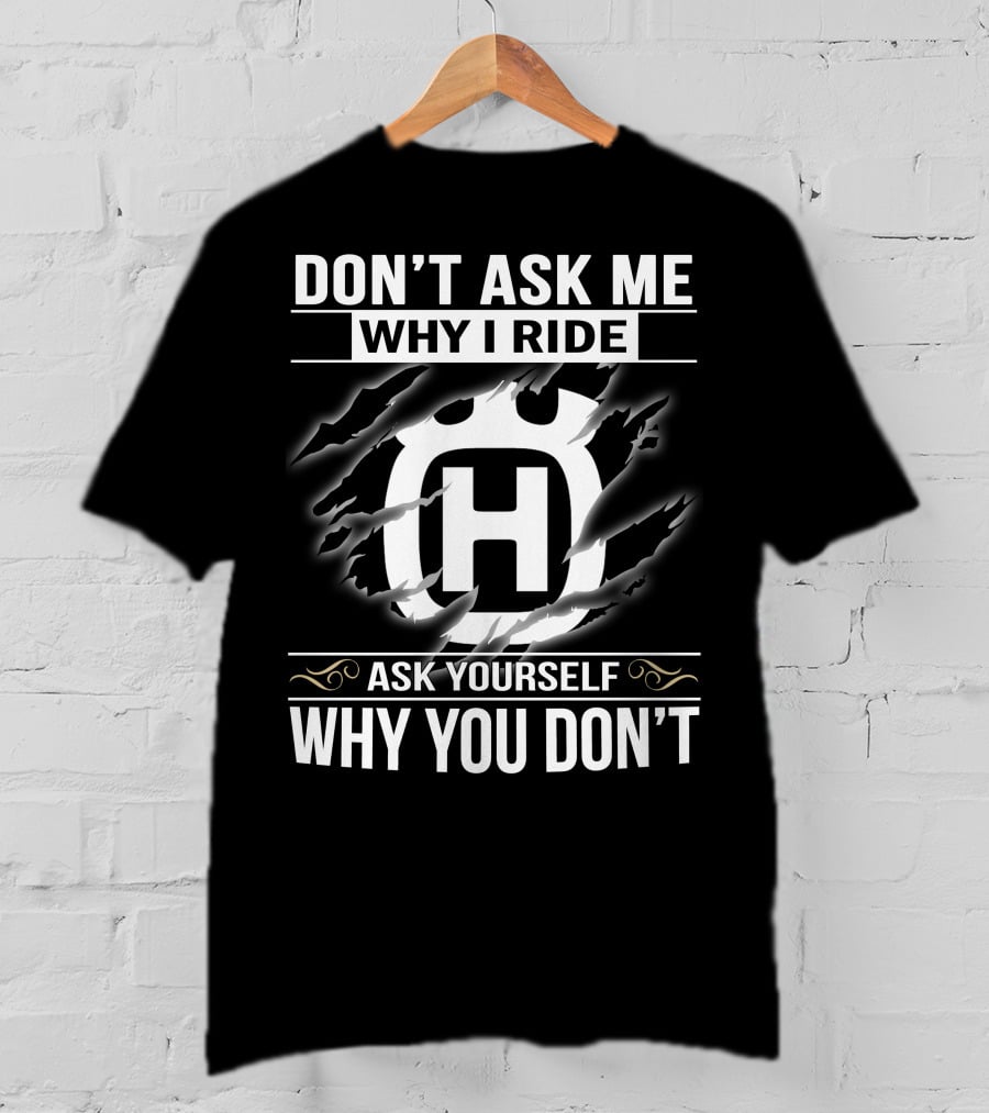Husqvarna Don't Ask Me Why I Ride Ask Yourself Why You Don't T-Shirt