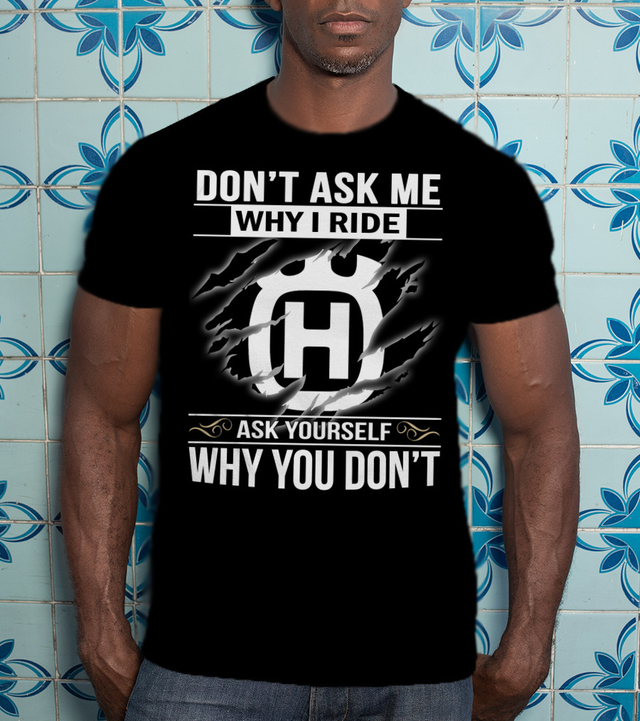 Husqvarna Don't Ask Me Why I Ride Ask Yourself Why You Don't T-Shirt