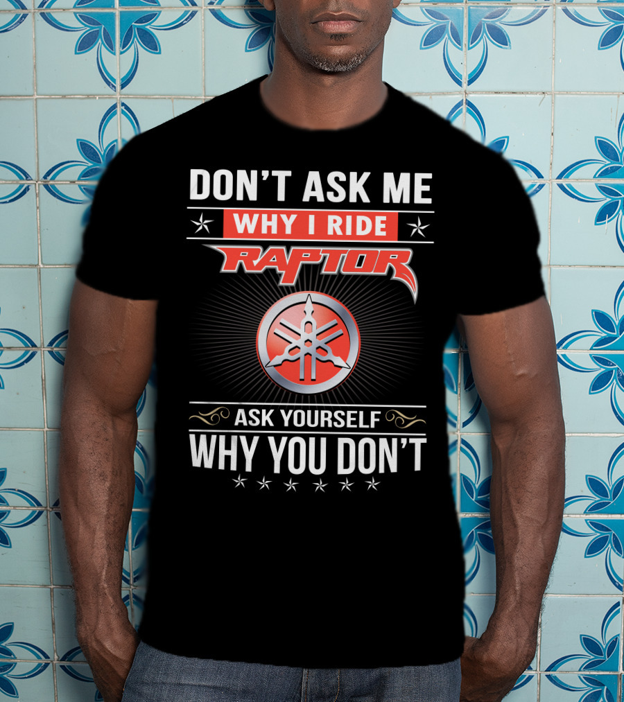 Don't Ask Me Why I Ride Raptor Yamaha Ask Yourself Why You Don't T-Shirt