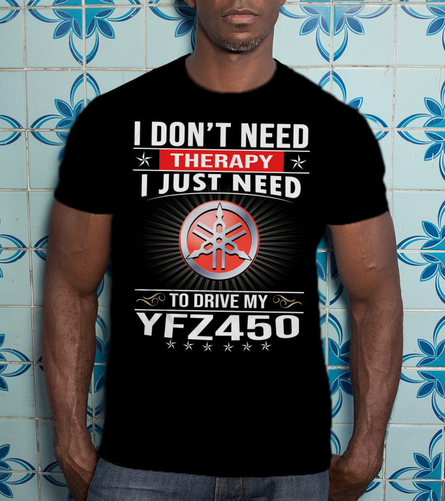 I Don't Need Therapy I Just Need To Drive My Yfz450 T-Shirt