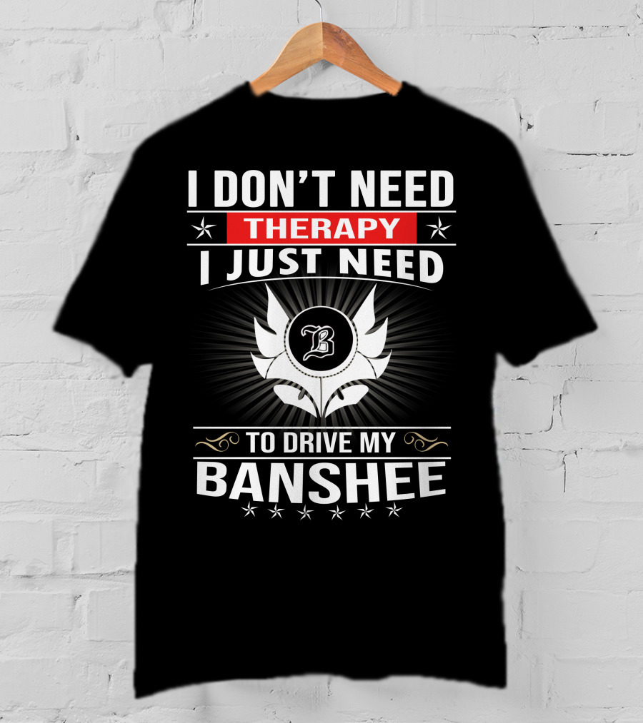I Don't Need Therapy I Just Need To Drive My Banshee T-Shirt