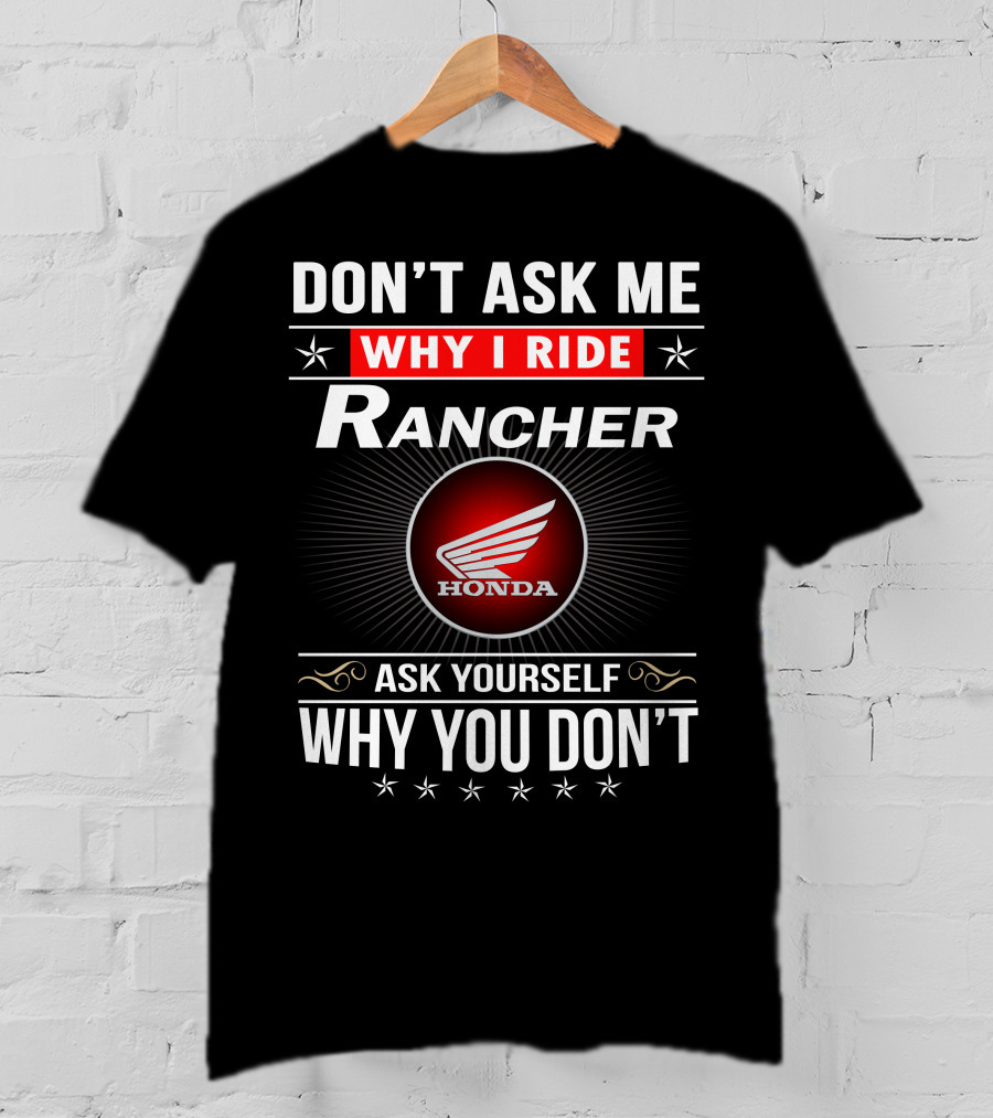 Don't Ask Me Why I Ride Rancher Honda Ask Yourself Why You Don't T-Shirt