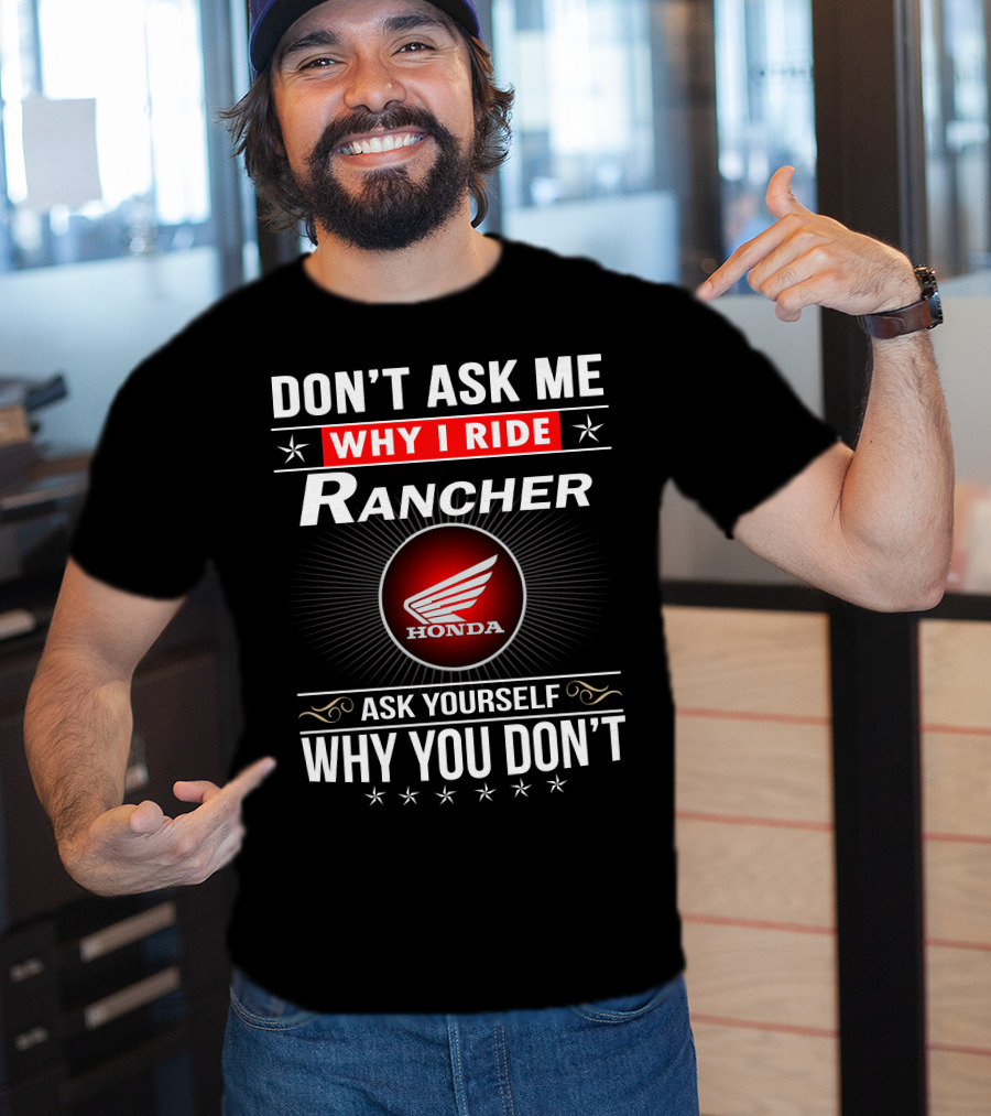 Don't Ask Me Why I Ride Rancher Honda Ask Yourself Why You Don't T-Shirt