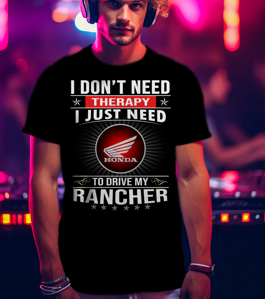 I Don't Need Therapy I Just Need To Drive My Honda Rancher T-Shirt