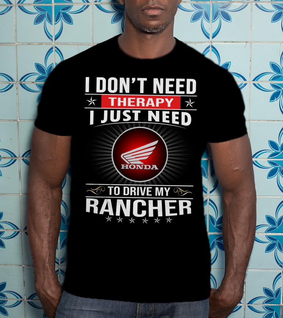I Don't Need Therapy I Just Need To Drive My Honda Rancher T-Shirt