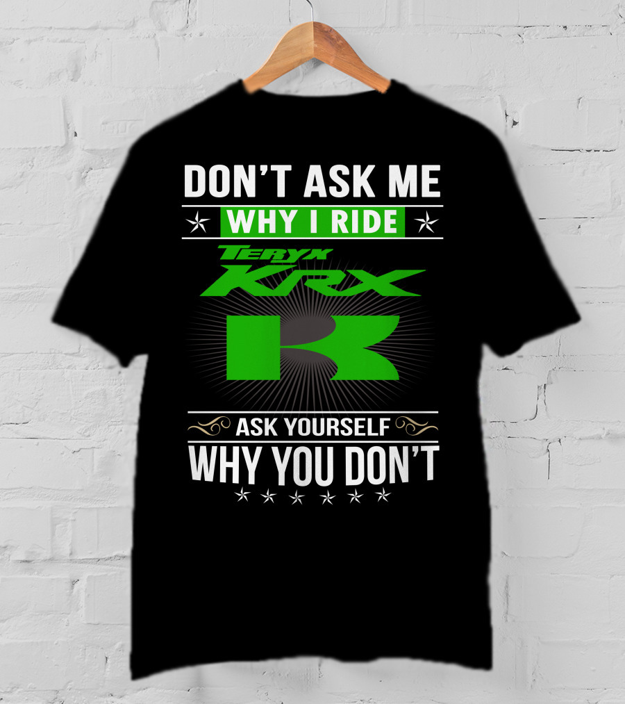 Teryx KRX Don't Ask Me Why I Ride Ask Yourself Why You Don't T-Shirt