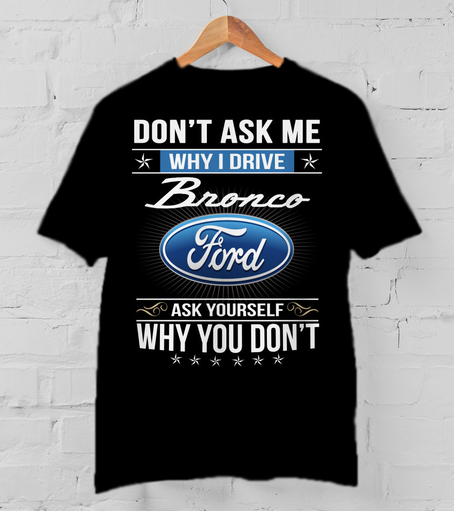 Don't Ask Me Why I Drive Bronco Ford Ask Yourself Why You Don't T-Shirt