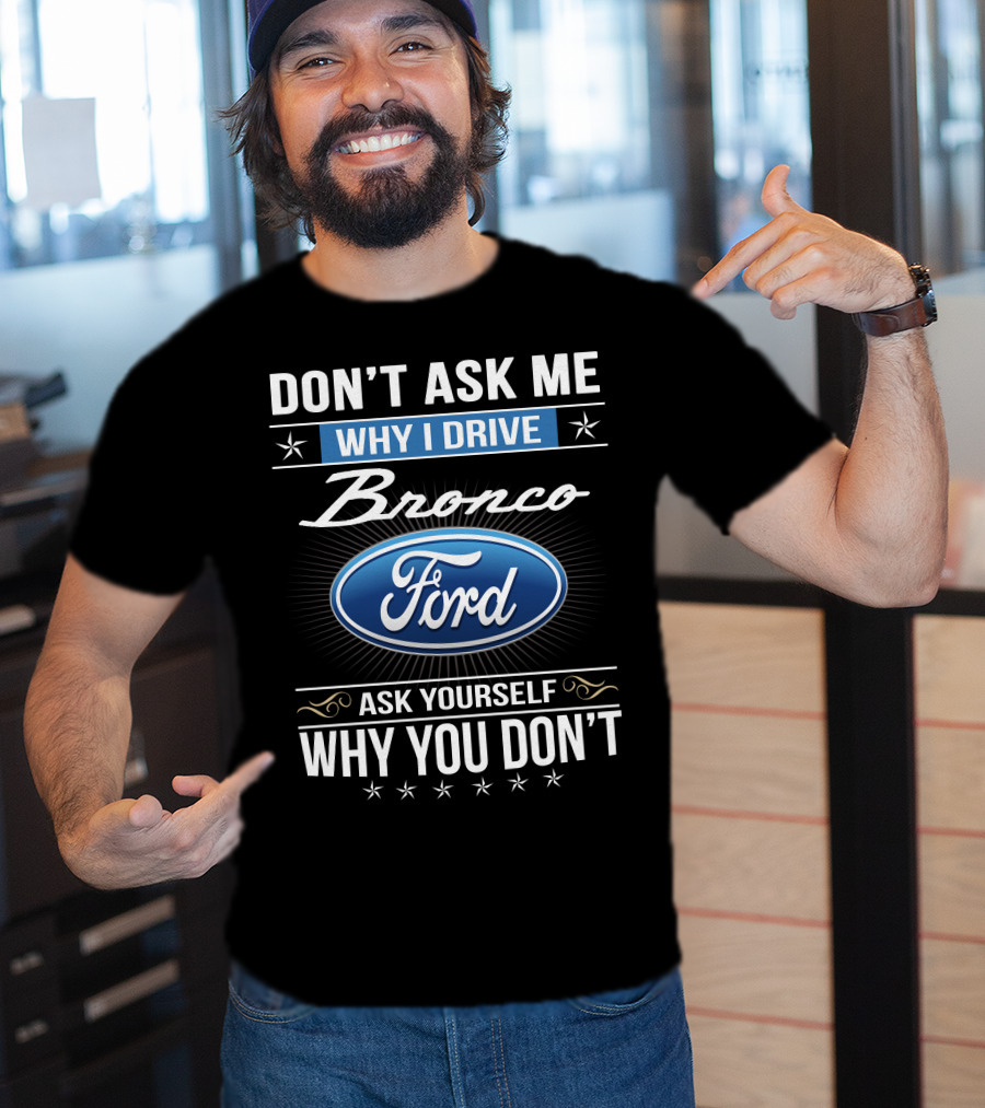 Don't Ask Me Why I Drive Bronco Ford Ask Yourself Why You Don't T-Shirt